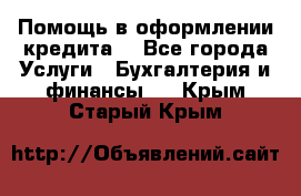 Помощь в оформлении кредита  - Все города Услуги » Бухгалтерия и финансы   . Крым,Старый Крым